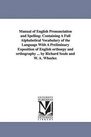 Manual of English Pronunciation and Spelling: Containing a Full Alphabetical Vocabulary of the Language with a Preliminary Exposition of English Ortho de Richard Soule