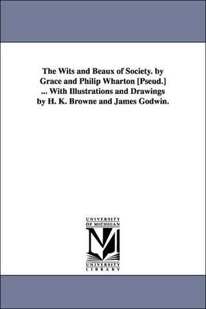 The Wits and Beaux of Society. by Grace and Philip Wharton [Pseud.] ... with Illustrations and Drawings by H. K. Browne and James Godwin. de A. T. Mrs Thomson