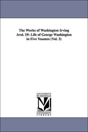 The Works of Washington Irving Avol. 19: Life of George Washington in Five Voumes (Vol. 3) de Washington Irving