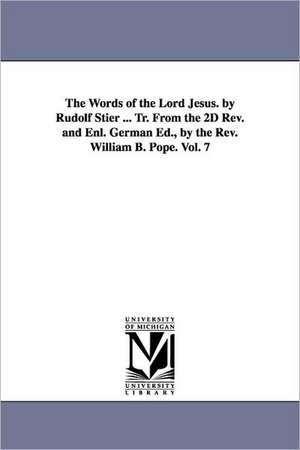 The Words of the Lord Jesus. by Rudolf Stier ... Tr. From the 2D Rev. and Enl. German Ed., by the Rev. William B. Pope. Vol. 7 de Ewald Rudolf Stier