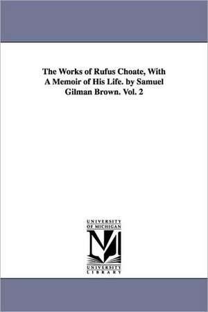 The Works of Rufus Choate, With A Memoir of His Life. by Samuel Gilman Brown. Vol. 2 de Rufus Choate