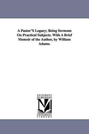 A Pastor'S Legacy; Being Sermons On Practical Subjects. With A Brief Memoir of the Author, by William Adams. de Erskine Mason