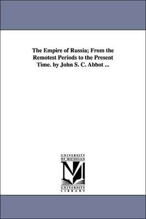 The Empire of Russia; From the Remotest Periods to the Present Time. by John S. C. Abbot ... de John S. C. (John Stevens Cabot) Abbott