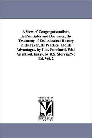 A View of Congregationalism, Its Principles and Doctrines; The Testimony of Ecclesiastical History in Its Favor, Its Practice, and Its Advantages. B de George Punchard