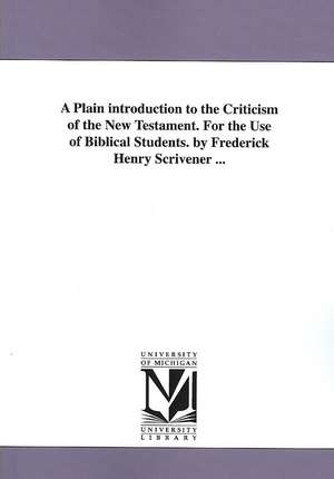 A Plain Introduction to the Criticism of the New Testament: For the Use of Biblical Students de Scrivener Frederick Henry Ambrose