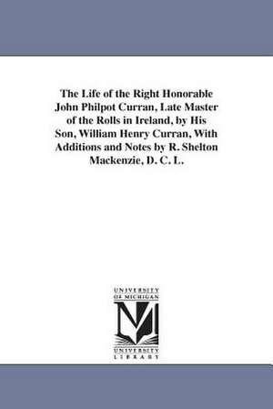 The Life of the Right Honorable John Philpot Curran, Late Master of the Rolls in Ireland, by His Son, William Henry Curran, with Additions and Notes B de William Henry Curran