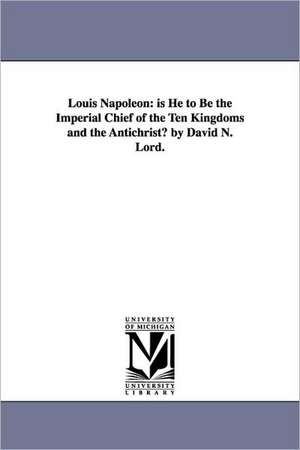 Louis Napoleon: is He to Be the Imperial Chief of the Ten Kingdoms and the Antichrist? by David N. Lord. de David Nevins Lord