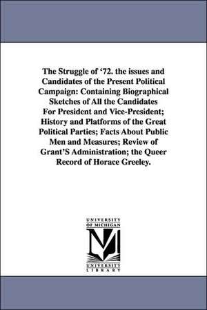 The Struggle of '72. the Issues and Candidates of the Present Political Campaign: Containing Biographical Sketches of All the Candidates for President de Everett Chamberlin