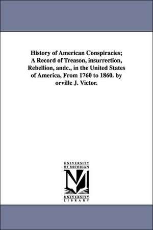 History of American Conspiracies; A Record of Treason, Insurrection, Rebellion, Andc., in the United States of America, from 1760 to 1860. by Orville de Orville James Victor