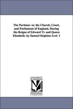 The Puritans: or, the Church, Court, and Parliament of England, During the Reigns of Edward Vi. and Queen Elizabeth. by Samuel Hopkins Àvol. 1 de Samuel Hopkins