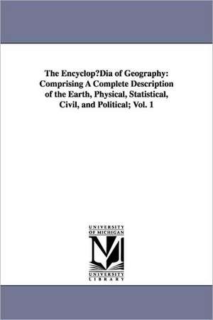 The Encyclopudia of Geography: Comprising a Complete Description of the Earth, Physical, Statistical, Civil, and Political; Vol. 1 de Hugh Murray