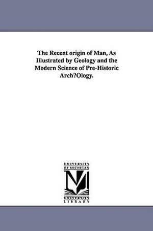 The Recent Origin of Man, as Illustrated by Geology and the Modern Science of Pre-Historic Archuology. de James Powell Cocke Southall