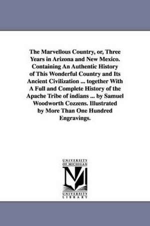 The Marvellous Country, Or, Three Years in Arizona and New Mexico. Containing an Authentic History of This Wonderful Country and Its Ancient Civilizat de Samuel Woodworth Cozzens