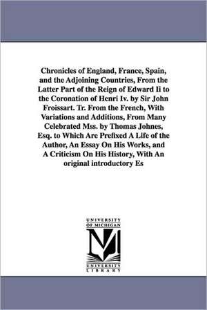 Chronicles of England, France, Spain, and the Adjoining Countries, from the Latter Part of the Reign of Edward II to the Coronation of Henri IV. by Si de Jean Froissart