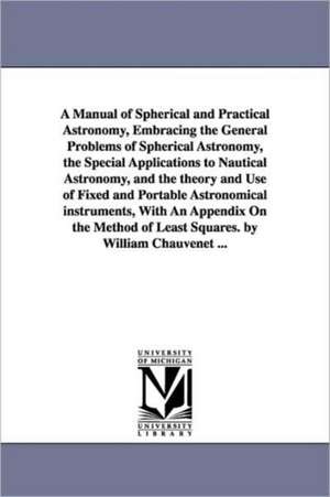 A Manual of Spherical and Practical Astronomy, Embracing the General Problems of Spherical Astronomy, the Special Applications to Nautical Astronomy de William Chauvenet