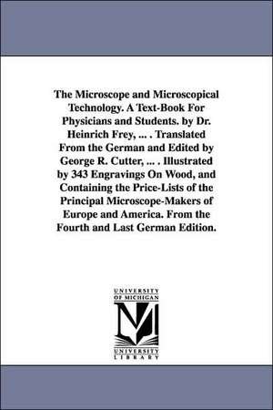 The Microscope and Microscopical Technology. a Text-Book for Physicians and Students. by Dr. Heinrich Frey, ... . Translated from the German and Edite: Intende de Heinrich Frey