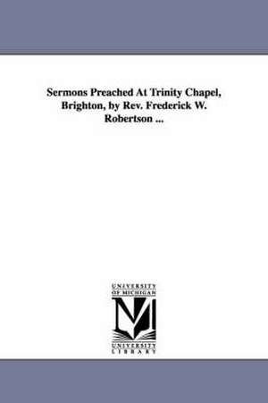 Sermons Preached at Trinity Chapel, Brighton, by REV. Frederick W. Robertson ... de Frederick William Robertson