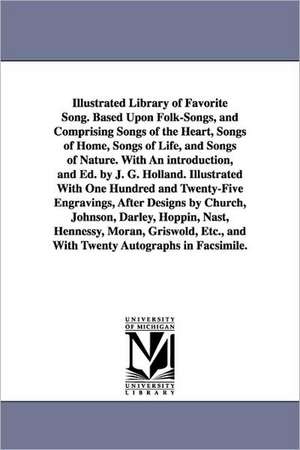 Illustrated Library of Favorite Song. Based Upon Folk-Songs, and Comprising Songs of the Heart, Songs of Home, Songs of Life, and Songs of Nature. wit de Josiah Gilbert Holland