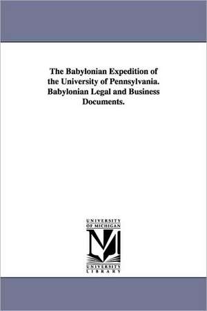 The Babylonian Expedition of the University of Pennsylvania. Babylonian Legal and Business Documents. de University of Pennsylvania Babylonian E.