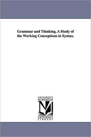 Grammar and Thinking, a Study of the Working Conceptions in Syntax. de Alfred Dwight Sheffield