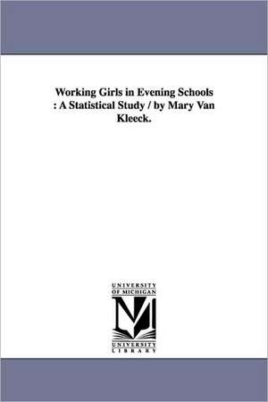 Working Girls in Evening Schools: A Statistical Study / By Mary Van Kleeck. de Mary Van Kleeck