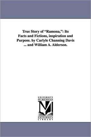 True Story of Ramona,: Its Facts and Fictions, Inspiration and Purpose. by Carlyle Channing Davis ... and William A. Alderson. de Carlyle Channing. Davis