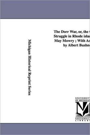 The Dorr War, Or, the Constitutional Struggle in Rhode Island / By Arthur May Mowry; With an Introduction by Albert Bushnell Hart. de Arthur May Mowry