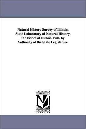 Natural History Survey of Illinois. State Laboratory of Natural History. the Fishes of Illinois. Pub. by Authority of the State Legislature. de Illinois State Laboratory of Natural His