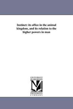 Instinct: Its Office in the Animal Kingdom, and Its Relation to the Higher Powers in Man de Paul Ansel Chadbourne