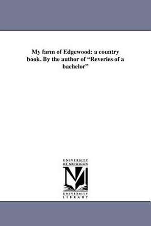 My Farm of Edgewood: A Country Book. by the Author of Reveries of a Bachelor de Donald Grant Mitchell