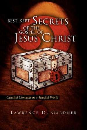 Best Kept Secrets of the Gospel of Jesus Christ de Lawrence D. Gardner