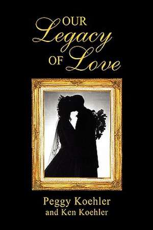 Our Legacy of Love de Peggy Koehler