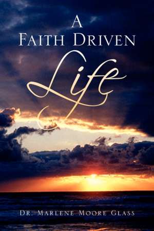 A Faith Driven Life de Marlene Moore Glass