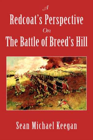 A Redcoat's Perspective on the Battle of Breed's Hill de Sean Michael Keegan