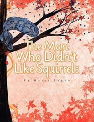 The Man Who Didn't Like Squirrels de Marci Logan