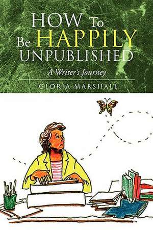 How to Be Happily Unpublished de Gloria Marshall