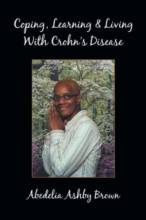 Coping, Learning & Living with Crohn's Disease de Abedelia Ashby Brown