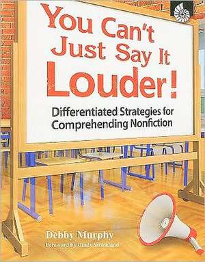 You Can't Just Say It Louder!: Differentiated Strategies for Comprehending Nonfiction de Debby Murphy