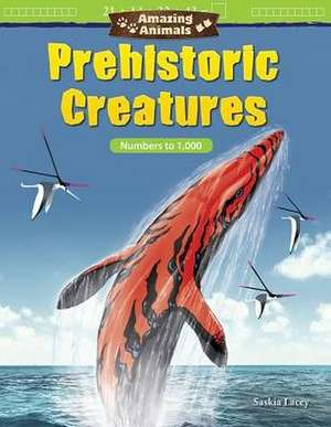 Amazing Animals: Prehistoric Creatures: Numbers to 1,000 de Saskia Lacey