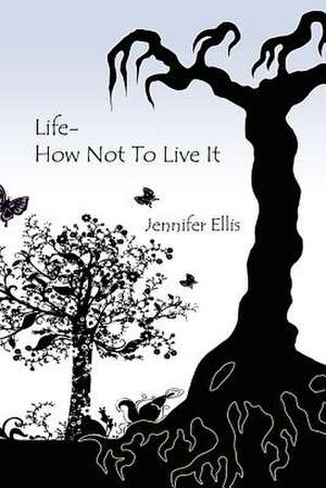 Life-How Not to Live It de Jennifer Ellis