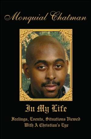 In My Life: Feelings, Events, Situations Viewed With A Christian's Eye de Monquial Chatman