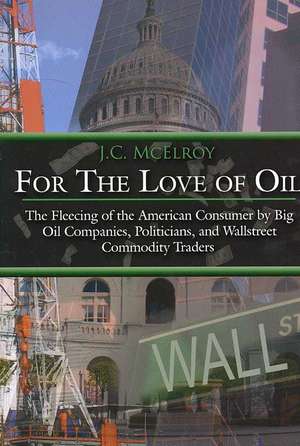 For The Love of Oil: The Fleecing of the American Consumer by Big Oil Companies, Politicians, and Wallstreet Commodity Traders de J. C. McElroy