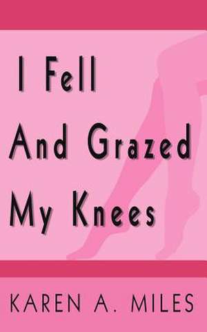 I Fell and Grazed My Knees de Karen A. Miles