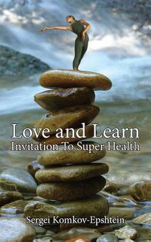 Love and Learn: Invitation To Super Health de Sergei Komkov-Epshtein