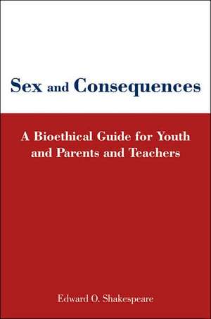 Sex and Consequences: A Bioethical Guide for Youth and Parents and Teachers de Edward O. Shakespeare