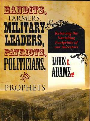 Bandits, Farmers, Military Leaders, Patriots, Politicians, and Prophets: Retracing the Vanishing Footprints of Our Ancestors de Louise Adams