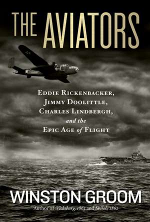 The Aviators: Eddie Rickenbacker, Jimmy Doolittle, Charles Lindbergh, and the Epic Age of Flight de Winston Groom