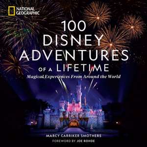 100 Disney Adventures of a Lifetime: Magical Experiences from Around the World de Marcy Smothers