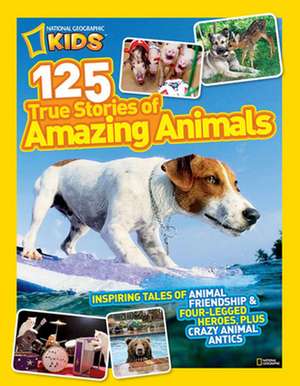 National Geographic Kids 125 True Stories of Amazing Animals: Inspiring Tales of Animal Friendship & Four-Legged Heroes, Plus Crazy Animal Antics de National Geographic Kids