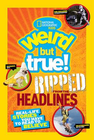 Weird But True! Ripped from the Headlines: Real-Life Stories You Have to Read to Believe de National Geographic Kids